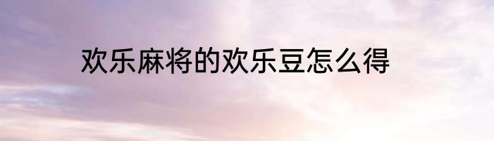 欢乐麻将的欢乐豆怎么得