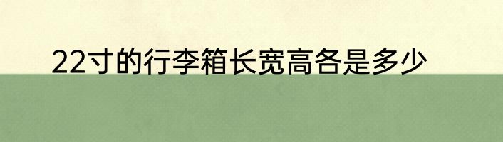 22寸的行李箱长宽高各是多少