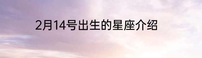 2月14号出生的星座介绍