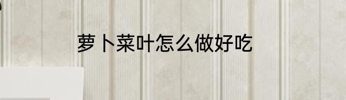 萝卜菜叶怎么做好吃