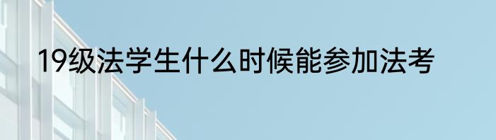 19级法学生什么时候能参加法考