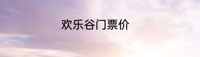 欢乐谷门票价