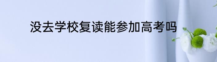 没去学校复读能参加高考吗