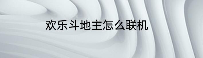 欢乐斗地主怎么联机