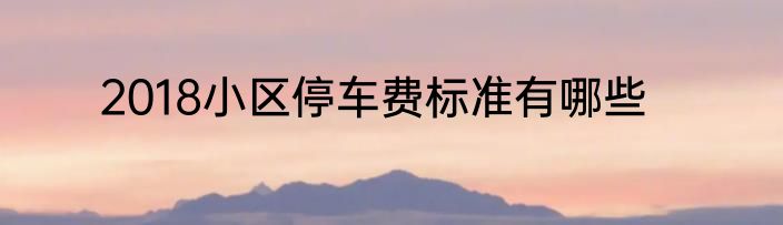 2018小区停车费标准有哪些