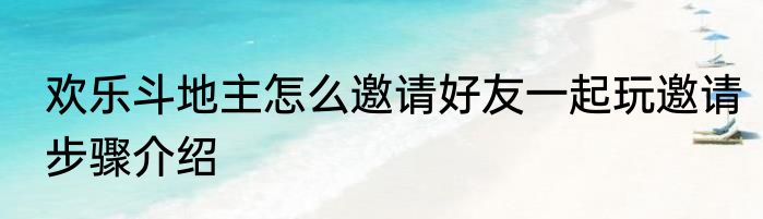 欢乐斗地主怎么邀请好友一起玩邀请步骤介绍