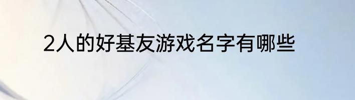 2人的好基友游戏名字有哪些
