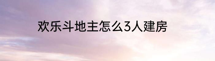 欢乐斗地主怎么3人建房