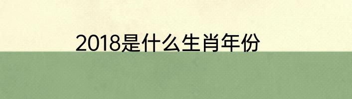 2018是什么生肖年份
