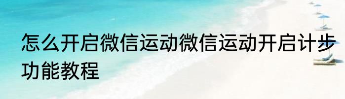怎么开启微信运动微信运动开启计步功能教程