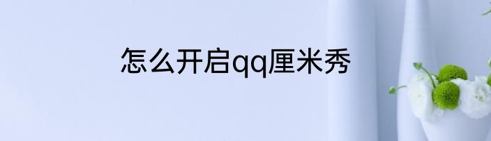 怎么开启qq厘米秀