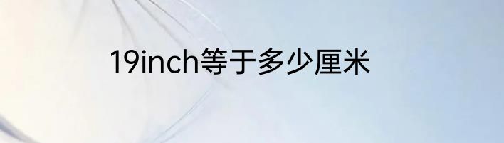 19inch等于多少厘米