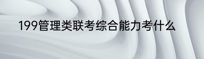 199管理类联考综合能力考什么