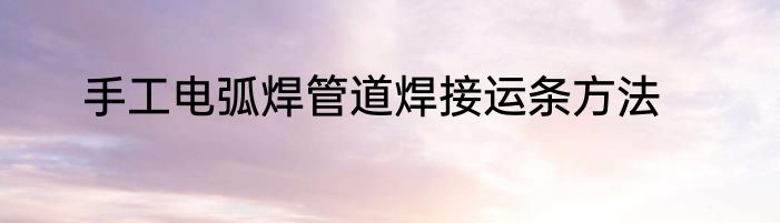 手工电弧焊管道焊接运条方法