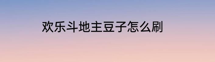 欢乐斗地主豆子怎么刷