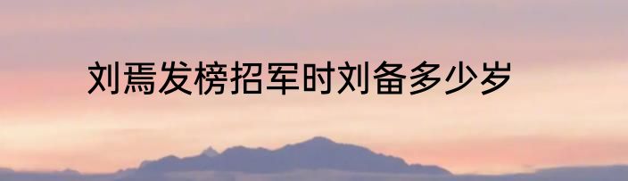 刘焉发榜招军时刘备多少岁
