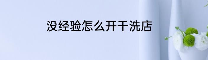 没经验怎么开干洗店