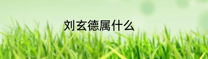 刘玄德属什么