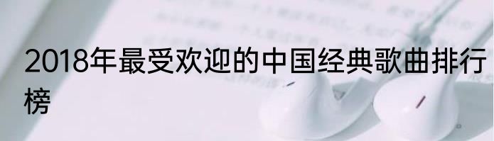 2018年最受欢迎的中国经典歌曲排行榜