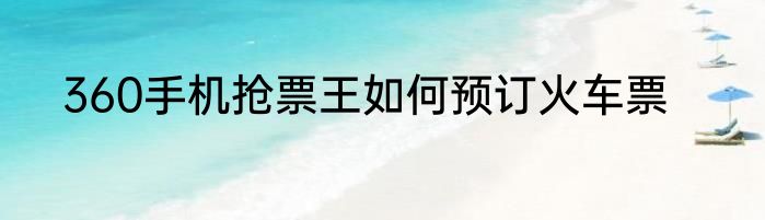 360手机抢票王如何预订火车票