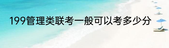 199管理类联考一般可以考多少分