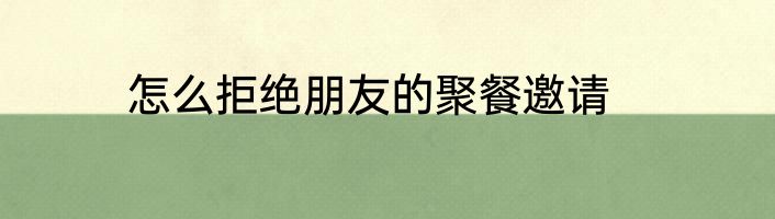 怎么拒绝朋友的聚餐邀请