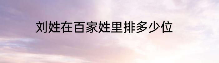 刘姓在百家姓里排多少位