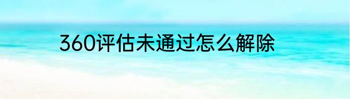 360评估未通过怎么解除