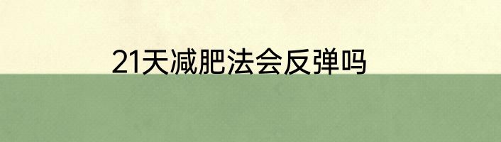 21天减肥法会反弹吗