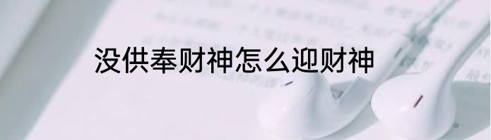 没供奉财神怎么迎财神
