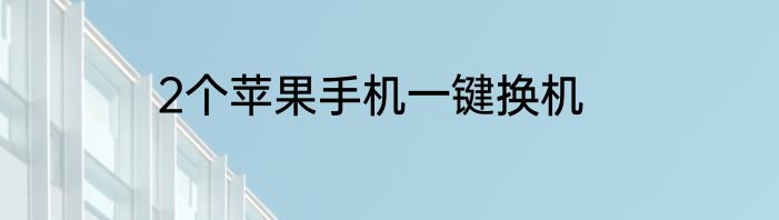 2个苹果手机一键换机