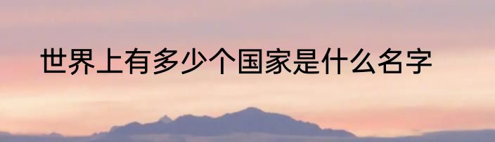 世界上有多少个国家是什么名字