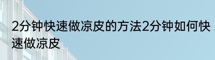 2分钟快速做凉皮的方法2分钟如何快速做凉皮