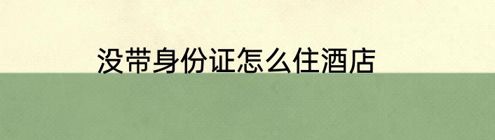 没带身份证怎么住酒店