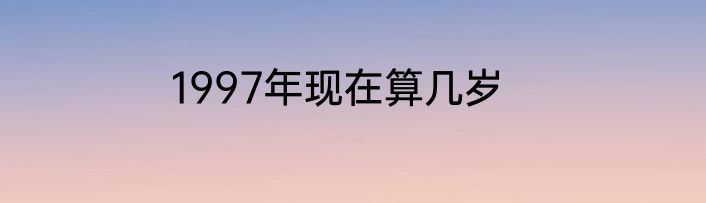 1997年现在算几岁