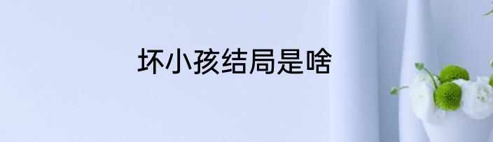 坏小孩结局是啥