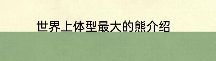 世界上体型最大的熊介绍