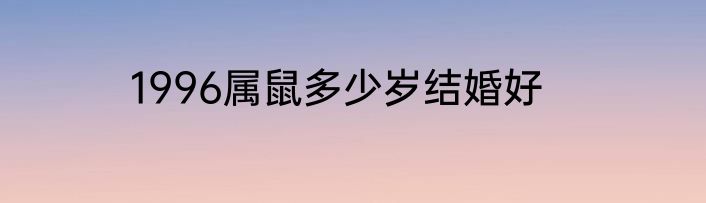 1996属鼠多少岁结婚好