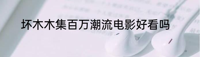 坏木木集百万潮流电影好看吗