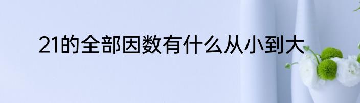 21的全部因数有什么从小到大