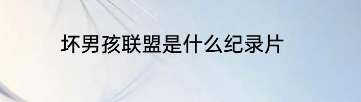 坏男孩联盟是什么纪录片