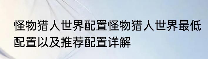 怪物猎人世界配置怪物猎人世界最低配置以及推荐配置详解