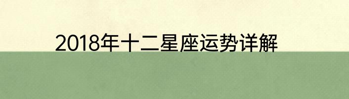 2018年十二星座运势详解