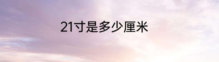 21寸是多少厘米