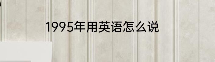 1995年用英语怎么说