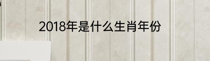 2018年是什么生肖年份