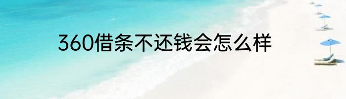 360借条不还钱会怎么样