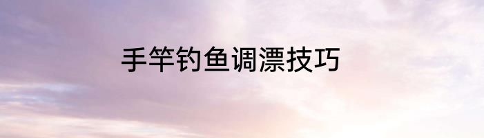 手竿钓鱼调漂技巧