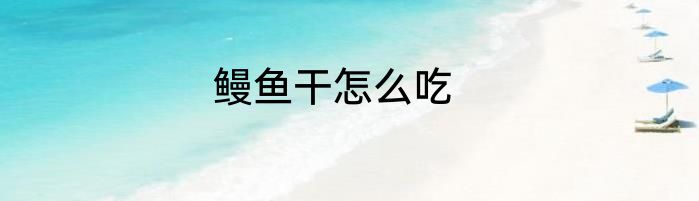 鳗鱼干怎么吃