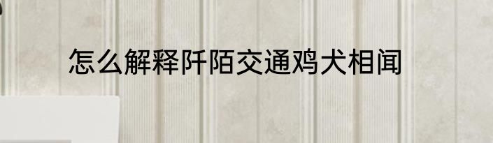 怎么解释阡陌交通鸡犬相闻